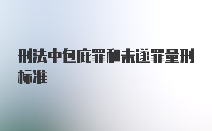 刑法中包庇罪和未遂罪量刑标准