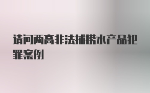 请问两高非法捕捞水产品犯罪案例