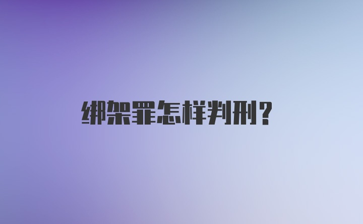 绑架罪怎样判刑？