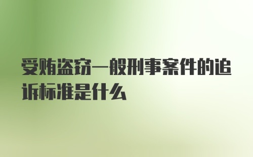 受贿盗窃一般刑事案件的追诉标准是什么