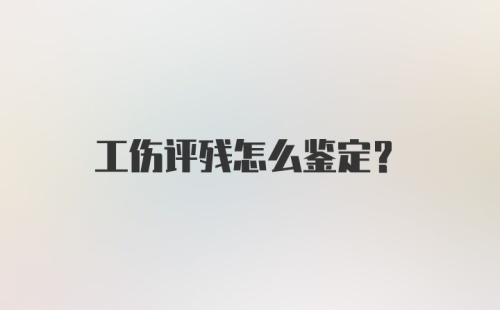 工伤评残怎么鉴定？