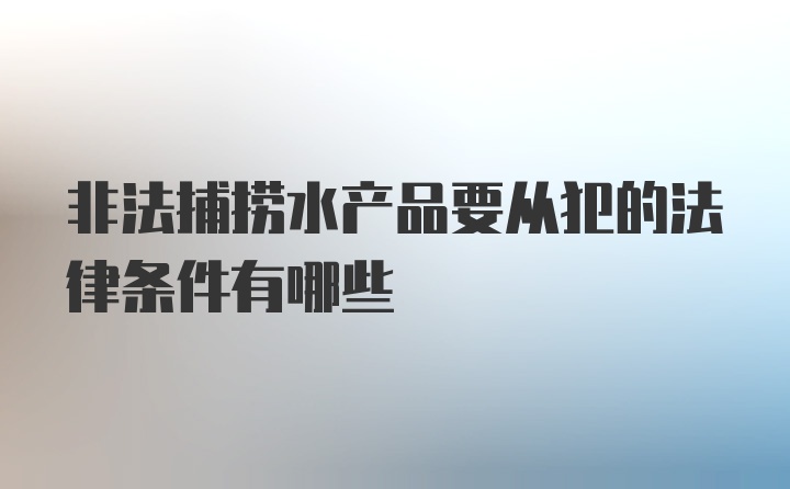 非法捕捞水产品要从犯的法律条件有哪些