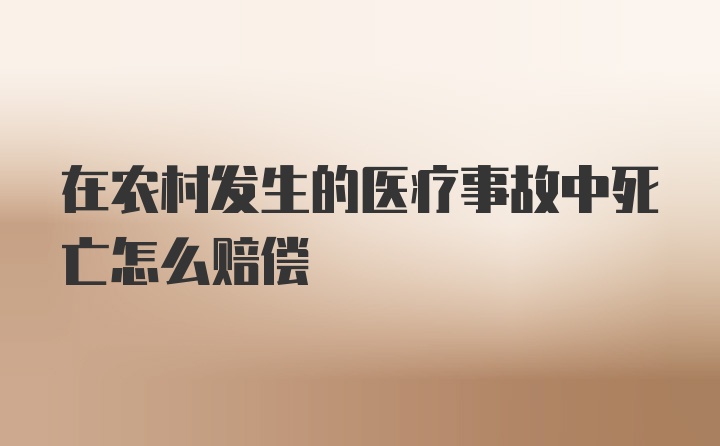 在农村发生的医疗事故中死亡怎么赔偿