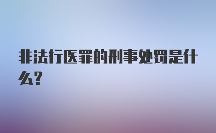 非法行医罪的刑事处罚是什么？