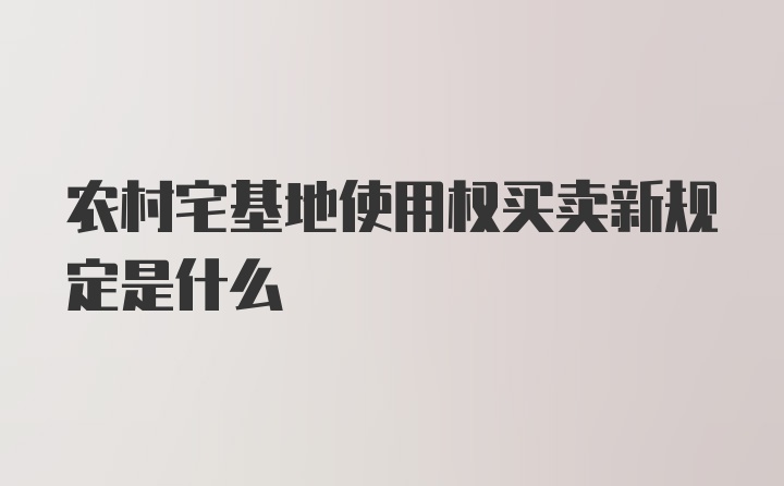 农村宅基地使用权买卖新规定是什么