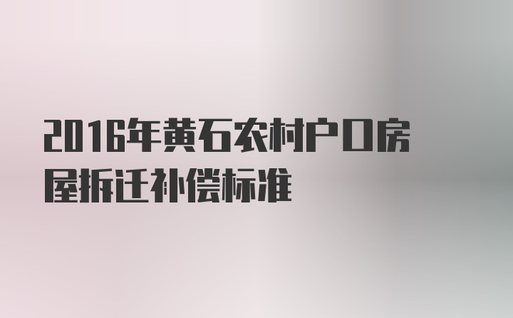 2016年黄石农村户口房屋拆迁补偿标准