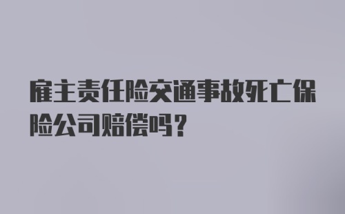 雇主责任险交通事故死亡保险公司赔偿吗?