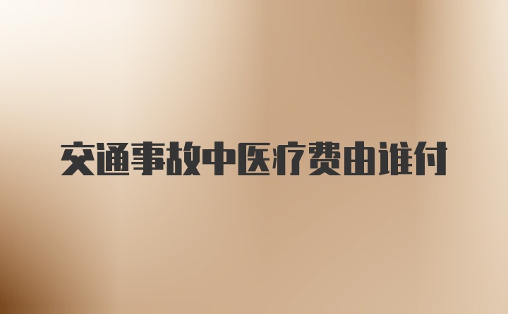 交通事故中医疗费由谁付