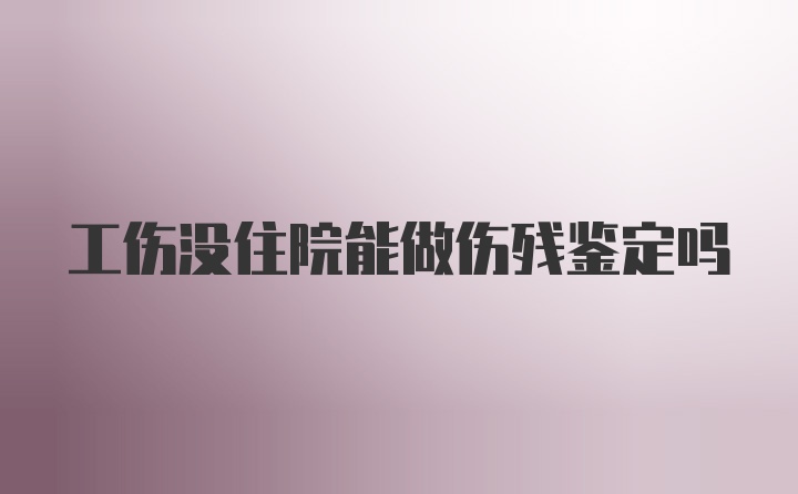 工伤没住院能做伤残鉴定吗