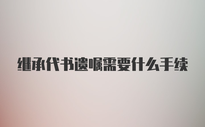 继承代书遗嘱需要什么手续