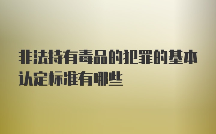 非法持有毒品的犯罪的基本认定标准有哪些