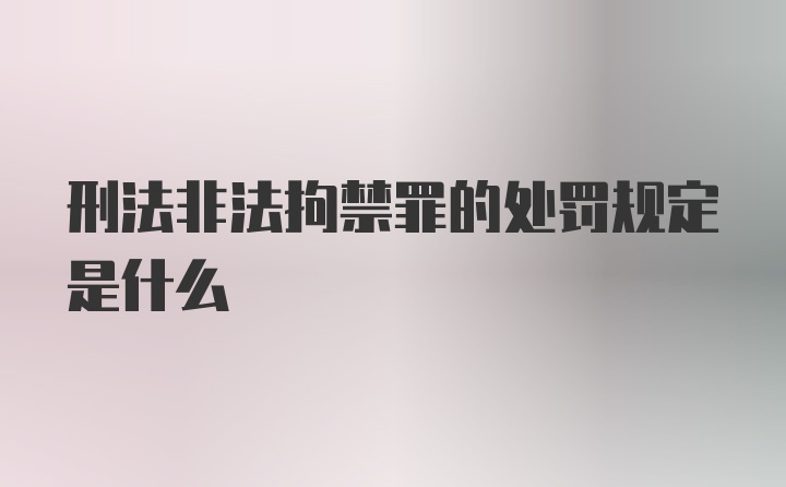 刑法非法拘禁罪的处罚规定是什么