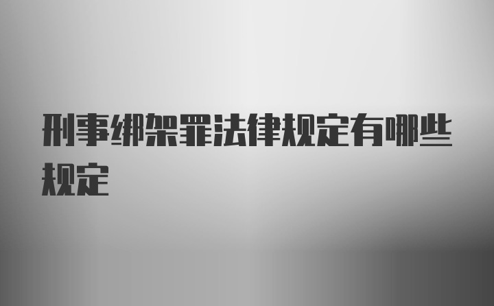 刑事绑架罪法律规定有哪些规定