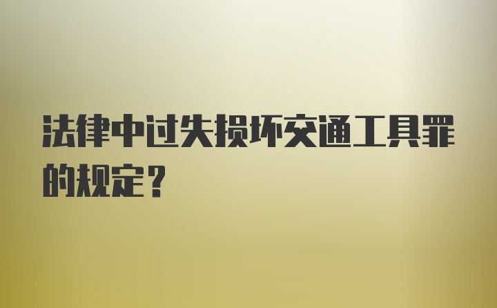 法律中过失损坏交通工具罪的规定?