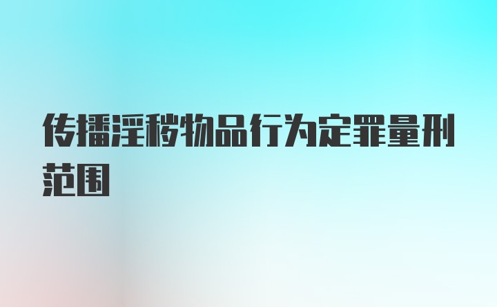 传播淫秽物品行为定罪量刑范围