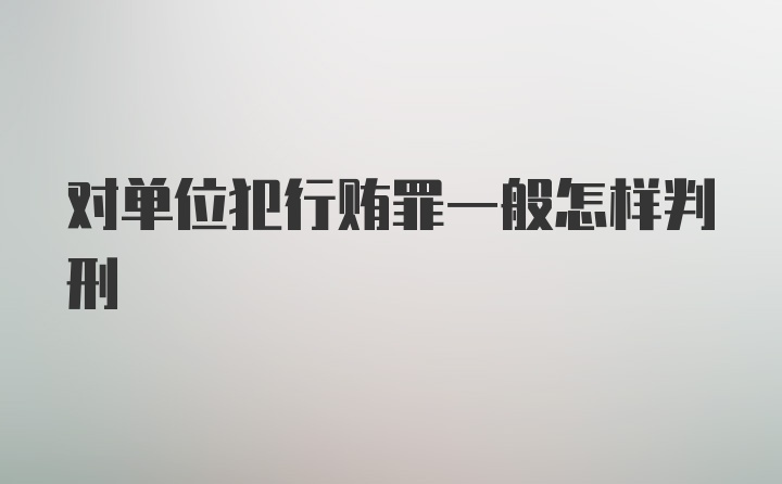 对单位犯行贿罪一般怎样判刑