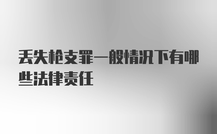 丢失枪支罪一般情况下有哪些法律责任