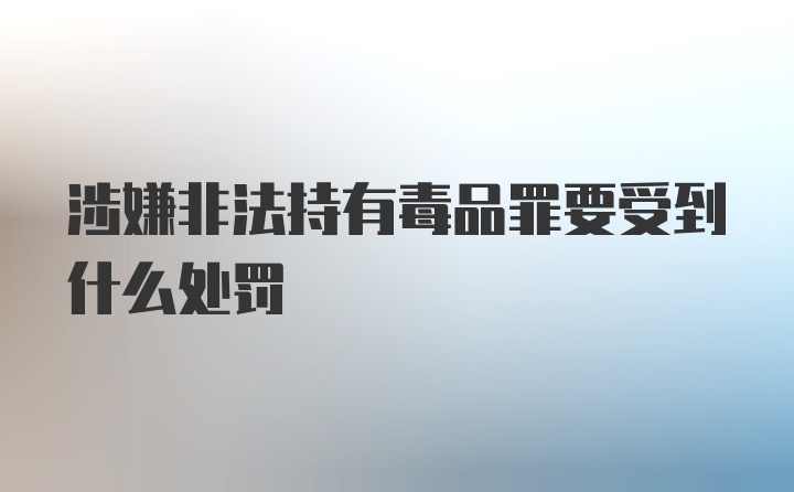 涉嫌非法持有毒品罪要受到什么处罚