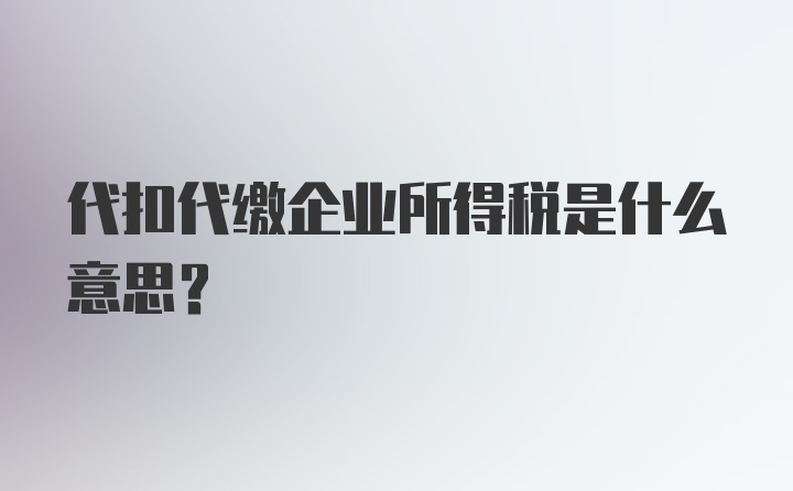 代扣代缴企业所得税是什么意思？