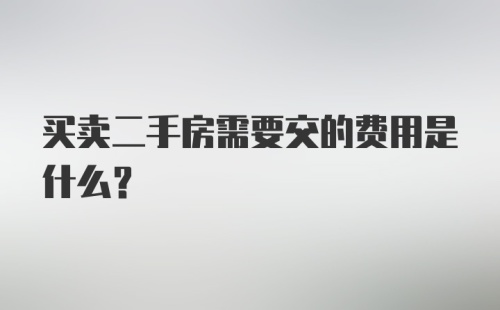 买卖二手房需要交的费用是什么?