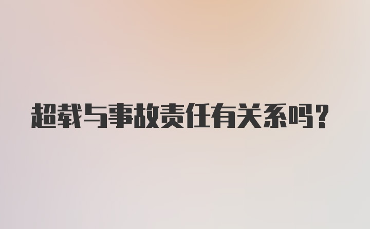 超载与事故责任有关系吗？