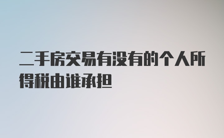 二手房交易有没有的个人所得税由谁承担