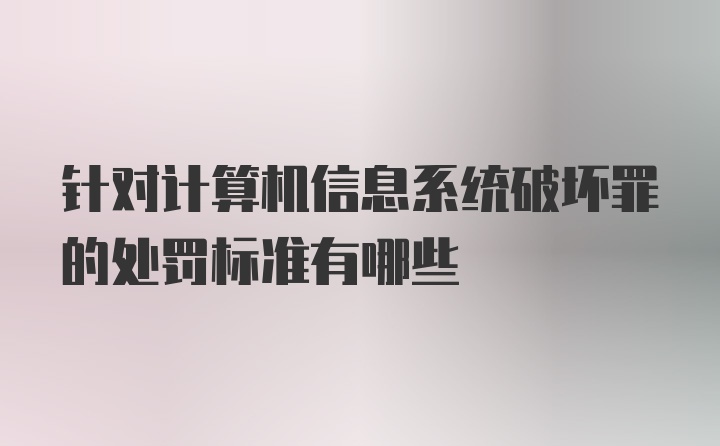 针对计算机信息系统破坏罪的处罚标准有哪些