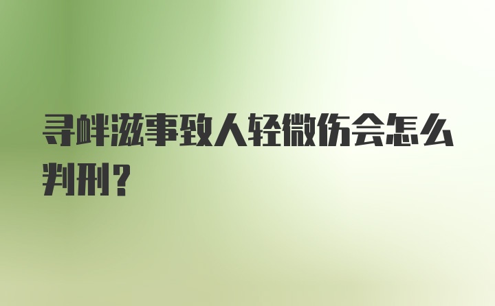 寻衅滋事致人轻微伤会怎么判刑？