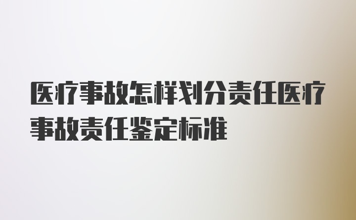 医疗事故怎样划分责任医疗事故责任鉴定标准