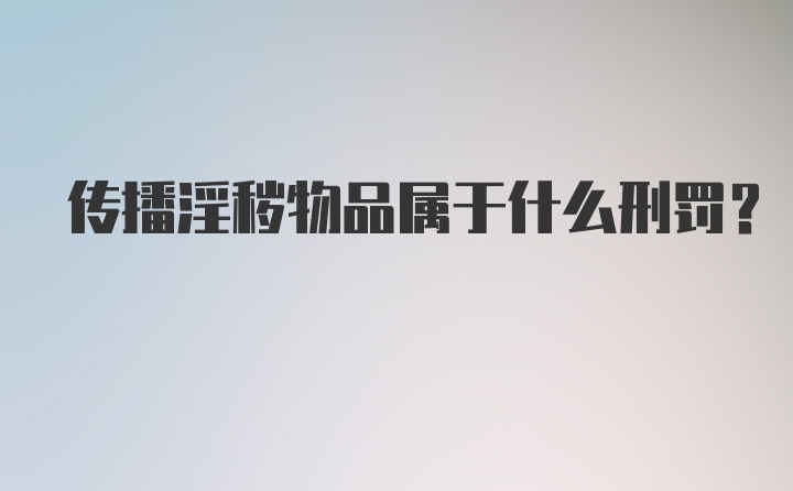 传播淫秽物品属于什么刑罚？