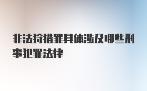 非法狩猎罪具体涉及哪些刑事犯罪法律