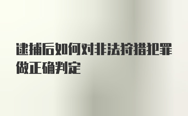 逮捕后如何对非法狩猎犯罪做正确判定