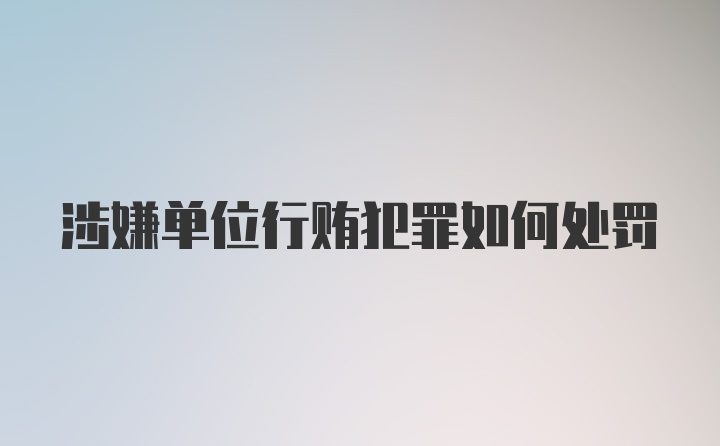 涉嫌单位行贿犯罪如何处罚