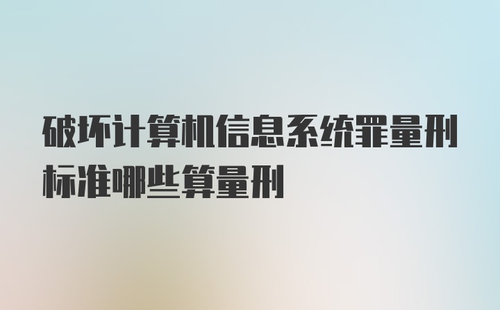 破坏计算机信息系统罪量刑标准哪些算量刑