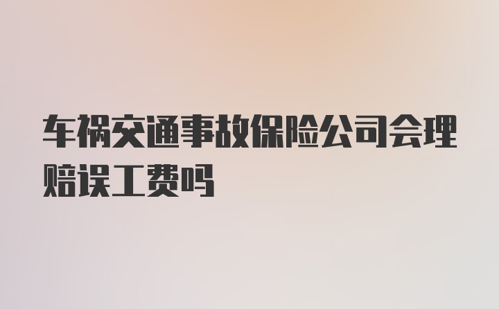 车祸交通事故保险公司会理赔误工费吗