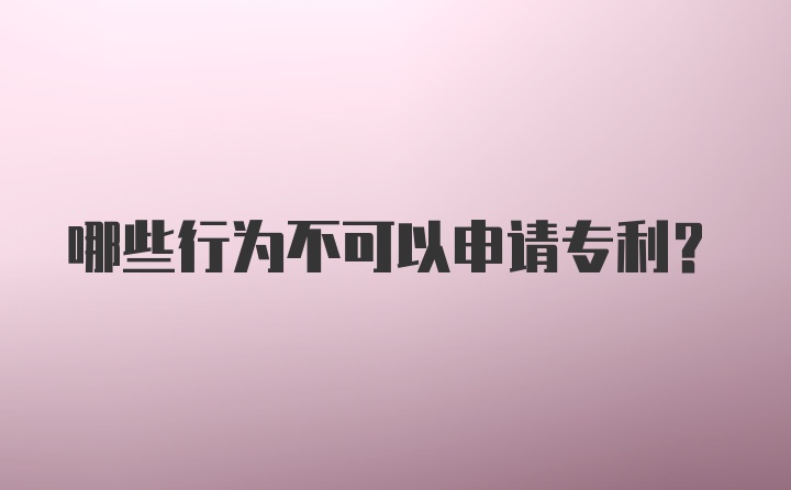 哪些行为不可以申请专利?