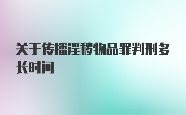 关于传播淫秽物品罪判刑多长时间