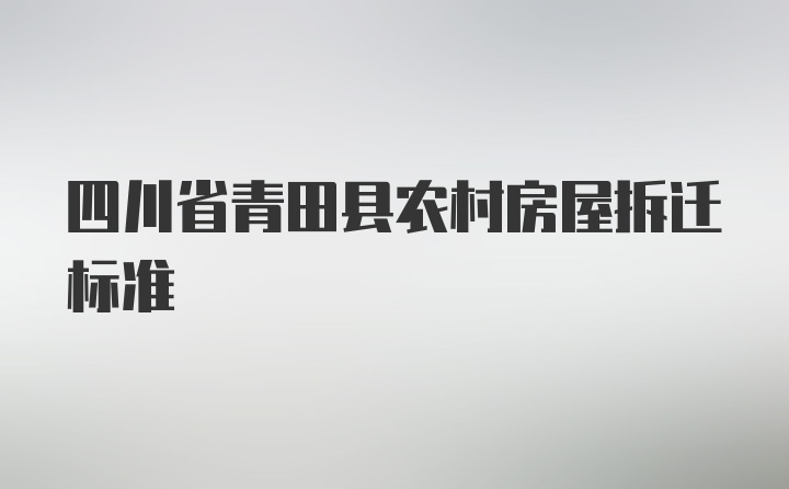 四川省青田县农村房屋拆迁标准