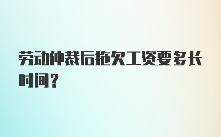 劳动仲裁后拖欠工资要多长时间？