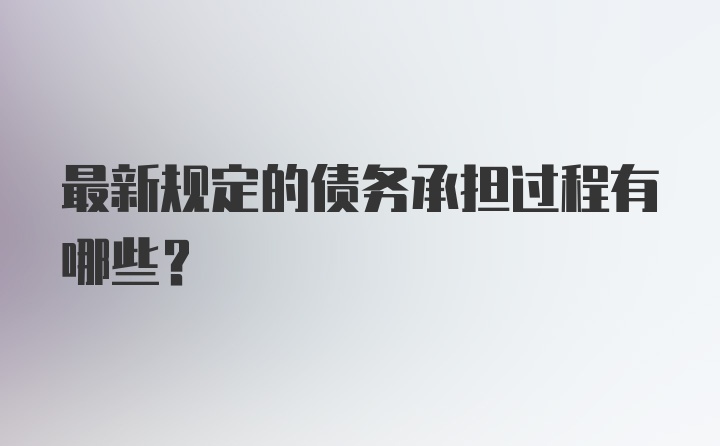 最新规定的债务承担过程有哪些？