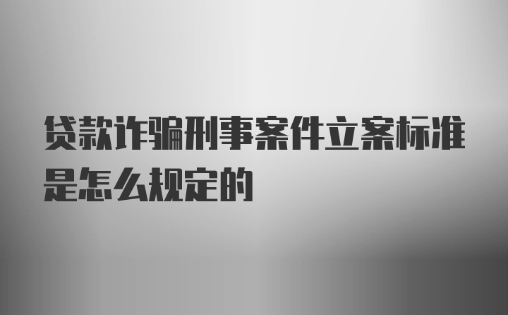 贷款诈骗刑事案件立案标准是怎么规定的