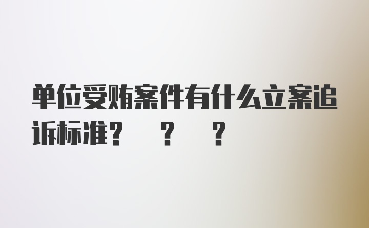 单位受贿案件有什么立案追诉标准? ? ?