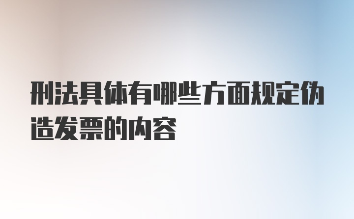 刑法具体有哪些方面规定伪造发票的内容