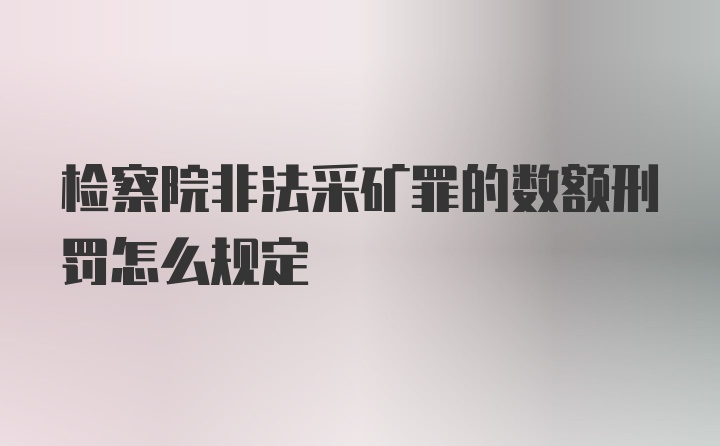 检察院非法采矿罪的数额刑罚怎么规定