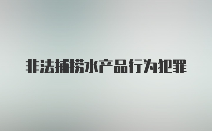 非法捕捞水产品行为犯罪