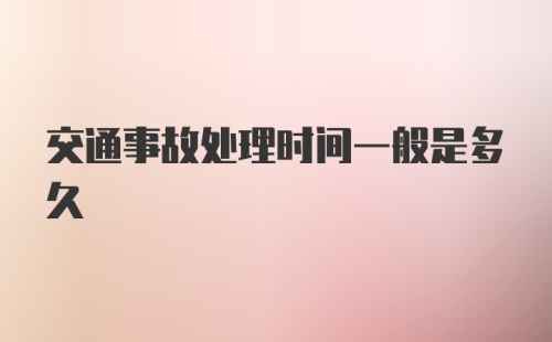 交通事故处理时间一般是多久