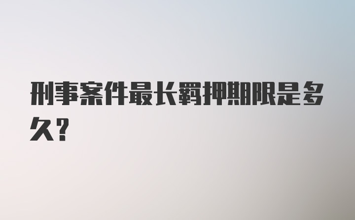 刑事案件最长羁押期限是多久?