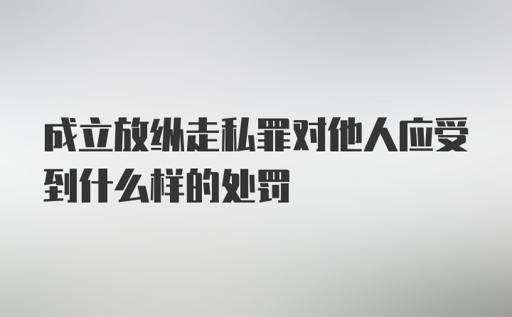 成立放纵走私罪对他人应受到什么样的处罚