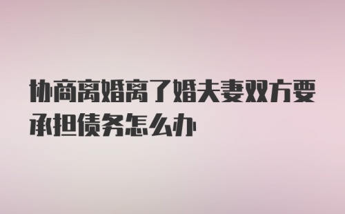 协商离婚离了婚夫妻双方要承担债务怎么办