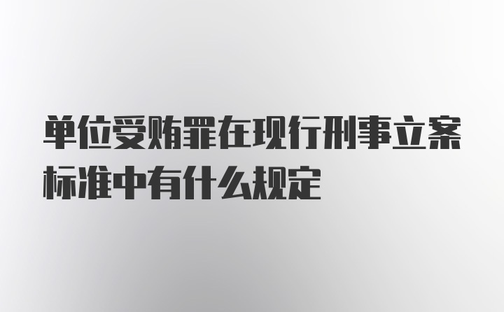 单位受贿罪在现行刑事立案标准中有什么规定